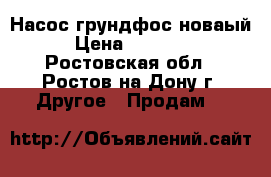 Насос грундфос новаый › Цена ­ 20 000 - Ростовская обл., Ростов-на-Дону г. Другое » Продам   